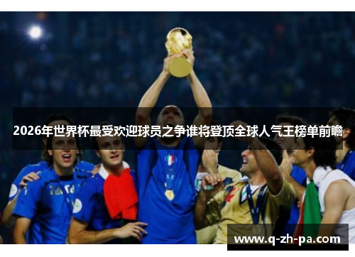 2026年世界杯最受欢迎球员之争谁将登顶全球人气王榜单前瞻 2026年世界杯最受欢迎球员之争谁将登顶全球人气王榜单前瞻