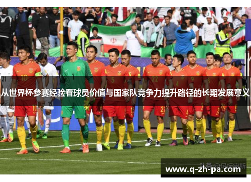 从世界杯参赛经验看球员价值与国家队竞争力提升路径的长期发展意义