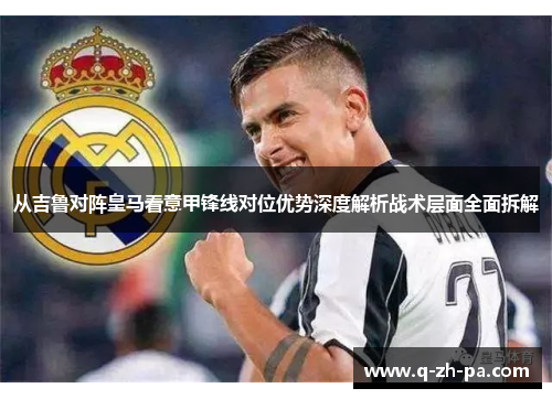 从吉鲁对阵皇马看意甲锋线对位优势深度解析战术层面全面拆解 从吉鲁对阵皇马看意甲锋线对位优势深度解析战术层面全面拆解