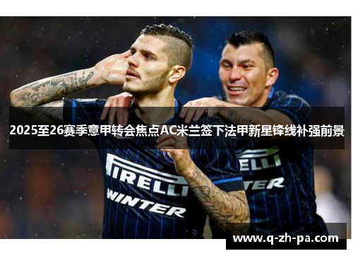 2025至26赛季意甲转会焦点AC米兰签下法甲新星锋线补强前景