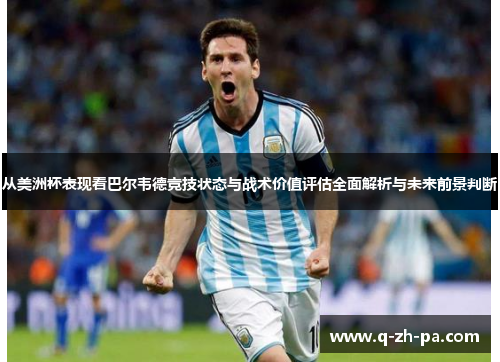 从美洲杯表现看巴尔韦德竞技状态与战术价值评估全面解析与未来前景判断 从美洲杯表现看巴尔韦德竞技状态与战术价值评估全面解析与未来前景判断