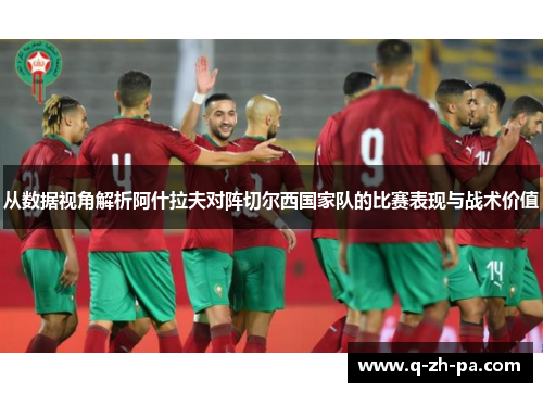 从数据视角解析阿什拉夫对阵切尔西国家队的比赛表现与战术价值 从数据视角解析阿什拉夫对阵切尔西国家队的比赛表现与战术价值