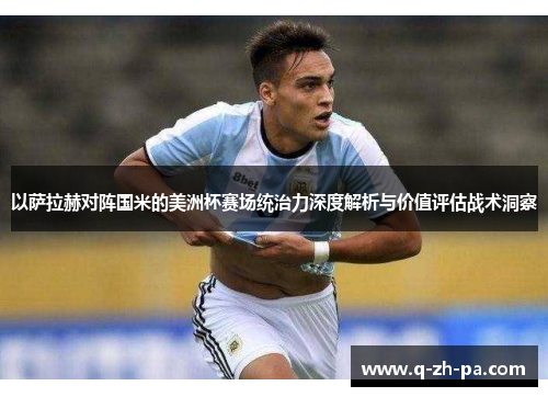 以萨拉赫对阵国米的美洲杯赛场统治力深度解析与价值评估战术洞察 以萨拉赫对阵国米的美洲杯赛场统治力深度解析与价值评估战术洞察