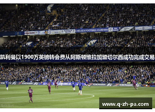 凯利曼以1900万英镑转会费从阿斯顿维拉加盟切尔西成功完成交易 凯利曼以1900万英镑转会费从阿斯顿维拉加盟切尔西成功完成交易