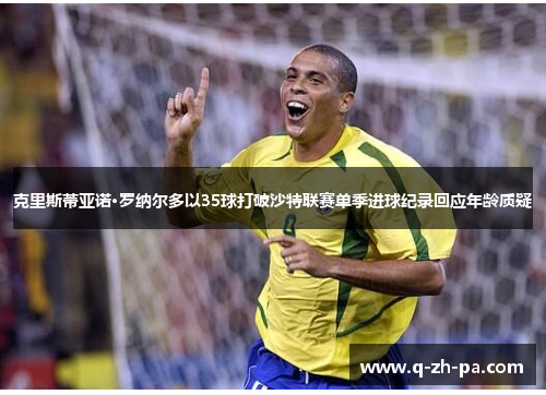 克里斯蒂亚诺·罗纳尔多以35球打破沙特联赛单季进球纪录回应年龄质疑