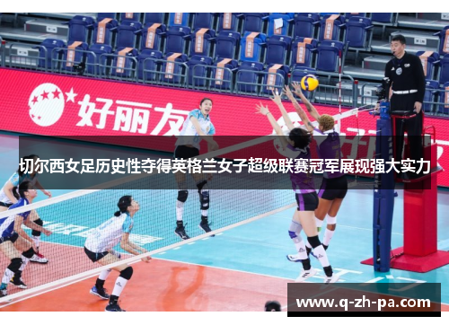 切尔西女足历史性夺得英格兰女子超级联赛冠军展现强大实力 切尔西女足历史性夺得英格兰女子超级联赛冠军展现强大实力