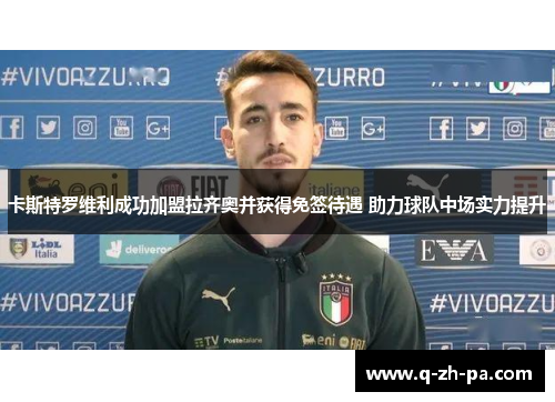 卡斯特罗维利成功加盟拉齐奥并获得免签待遇 助力球队中场实力提升 卡斯特罗维利成功加盟拉齐奥并获得免签待遇 助力球队中场实力提升