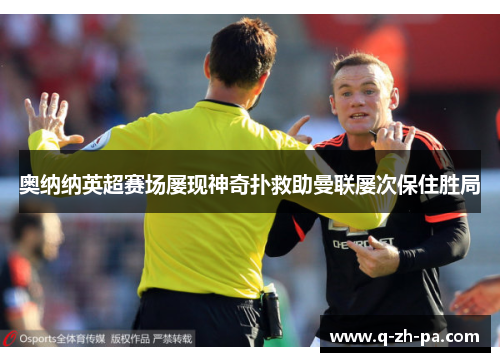 奥纳纳英超赛场屡现神奇扑救助曼联屡次保住胜局 奥纳纳英超赛场屡现神奇扑救助曼联屡次保住胜局