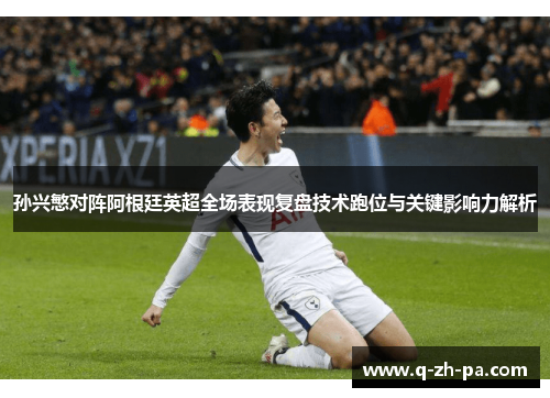 孙兴慜对阵阿根廷英超全场表现复盘技术跑位与关键影响力解析 孙兴慜对阵阿根廷英超全场表现复盘技术跑位与关键影响力解析