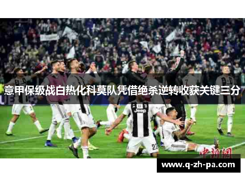 意甲保级战白热化科莫队凭借绝杀逆转收获关键三分 意甲保级战白热化科莫队凭借绝杀逆转收获关键三分