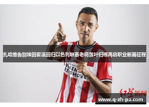 扎哈维告别埃因霍温回归以色列联赛老将落叶归根再启职业新篇征程 扎哈维告别埃因霍温回归以色列联赛老将落叶归根再启职业新篇征程