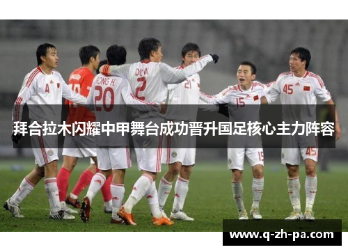 拜合拉木闪耀中甲舞台成功晋升国足核心主力阵容