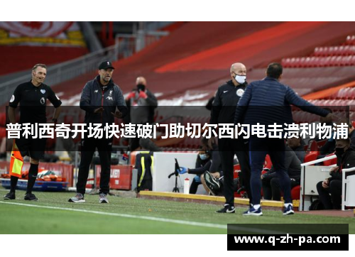 普利西奇开场快速破门助切尔西闪电击溃利物浦 普利西奇开场快速破门助切尔西闪电击溃利物浦