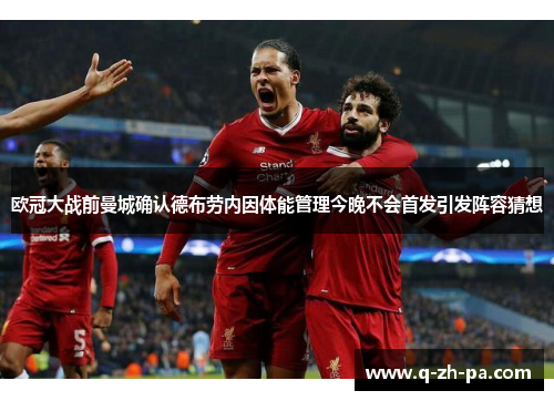 欧冠大战前曼城确认德布劳内因体能管理今晚不会首发引发阵容猜想 欧冠大战前曼城确认德布劳内因体能管理今晚不会首发引发阵容猜想