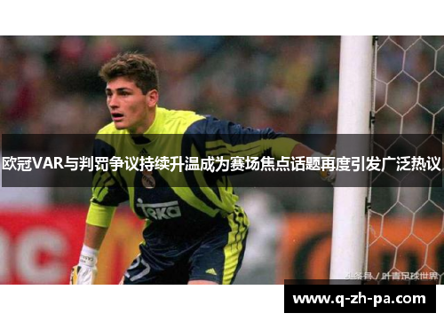 欧冠VAR与判罚争议持续升温成为赛场焦点话题再度引发广泛热议 欧冠VAR与判罚争议持续升温成为赛场焦点话题再度引发广泛热议