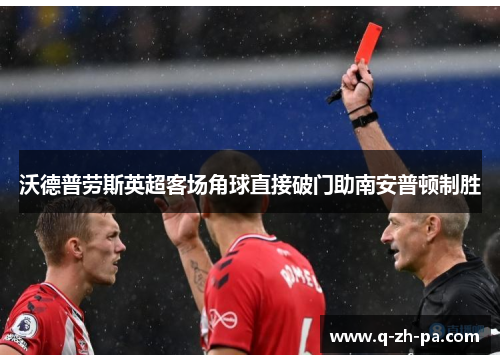 沃德普劳斯英超客场角球直接破门助南安普顿制胜 沃德普劳斯英超客场角球直接破门助南安普顿制胜