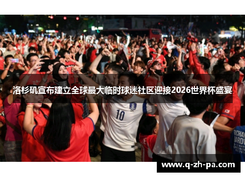 洛杉矶宣布建立全球最大临时球迷社区迎接2026世界杯盛宴 洛杉矶宣布建立全球最大临时球迷社区迎接2026世界杯盛宴