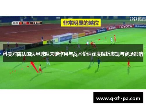 科曼对阵法国法甲球队关键作用与战术价值深度解析表现与赛场影响 科曼对阵法国法甲球队关键作用与战术价值深度解析表现与赛场影响