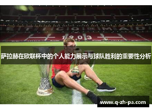 萨拉赫在欧联杯中的个人能力展示与球队胜利的重要性分析