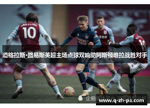 道格拉斯·路易斯英超主场点球双响助阿斯顿维拉战胜对手 道格拉斯·路易斯英超主场点球双响助阿斯顿维拉战胜对手