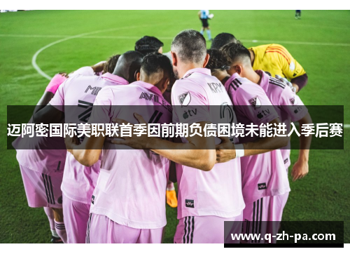 迈阿密国际美职联首季因前期负债困境未能进入季后赛 迈阿密国际美职联首季因前期负债困境未能进入季后赛