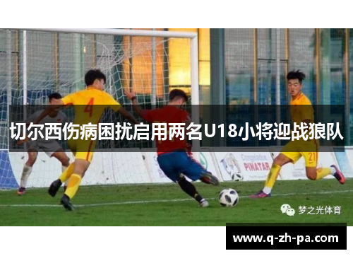 切尔西伤病困扰启用两名U18小将迎战狼队