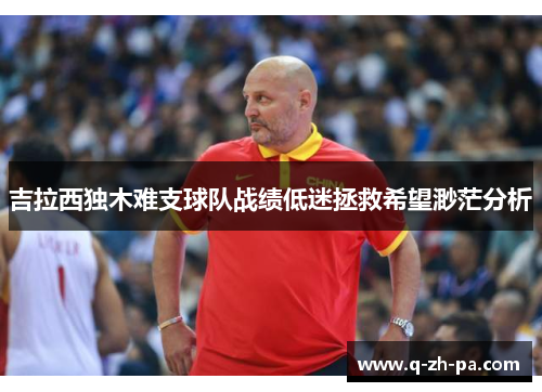 吉拉西独木难支球队战绩低迷拯救希望渺茫分析