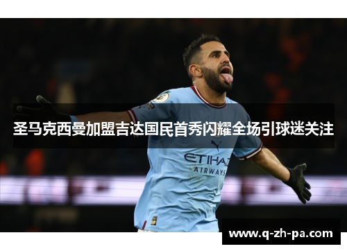圣马克西曼加盟吉达国民首秀闪耀全场引球迷关注