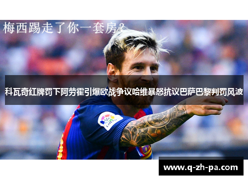 科瓦奇红牌罚下阿劳霍引爆欧战争议哈维暴怒抗议巴萨巴黎判罚风波