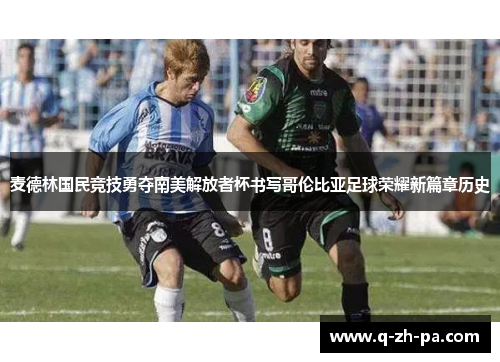 麦德林国民竞技勇夺南美解放者杯书写哥伦比亚足球荣耀新篇章历史