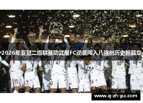 2026年亚冠二级联赛叻武里FC逆袭闯入八强创历史新篇章 2026年亚冠二级联赛叻武里FC逆袭闯入八强创历史新篇章