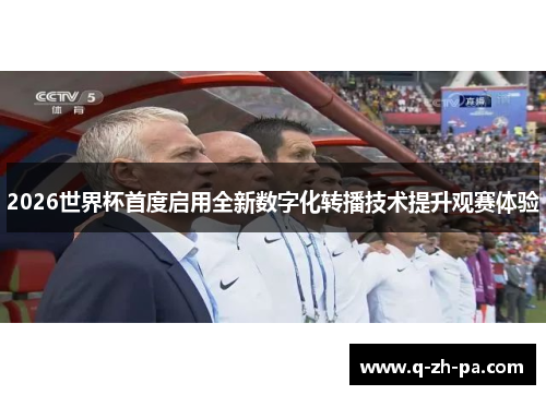 2026世界杯首度启用全新数字化转播技术提升观赛体验 2026世界杯首度启用全新数字化转播技术提升观赛体验