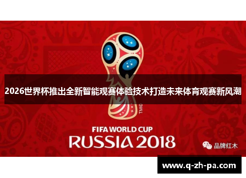 2026世界杯推出全新智能观赛体验技术打造未来体育观赛新风潮 2026世界杯推出全新智能观赛体验技术打造未来体育观赛新风潮