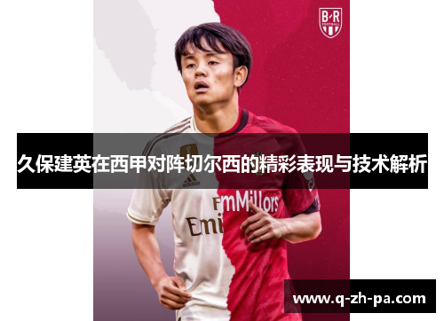 久保建英在西甲对阵切尔西的精彩表现与技术解析 久保建英在西甲对阵切尔西的精彩表现与技术解析