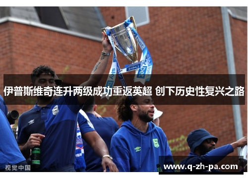 伊普斯维奇连升两级成功重返英超 创下历史性复兴之路 伊普斯维奇连升两级成功重返英超 创下历史性复兴之路