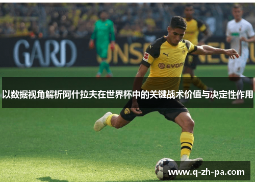 以数据视角解析阿什拉夫在世界杯中的关键战术价值与决定性作用 以数据视角解析阿什拉夫在世界杯中的关键战术价值与决定性作用