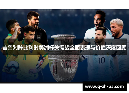 吉鲁对阵比利时美洲杯关键战全面表现与价值深度回顾 吉鲁对阵比利时美洲杯关键战全面表现与价值深度回顾
