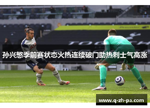 孙兴慜季前赛状态火热连续破门助热刺士气高涨 孙兴慜季前赛状态火热连续破门助热刺士气高涨