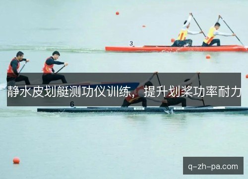 静水皮划艇测功仪训练,提升划桨功率耐力 静水皮划艇测功仪训练,提升划桨功率耐力