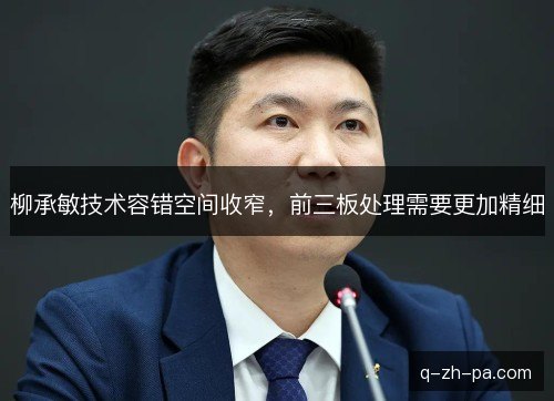 柳承敏技术容错空间收窄，前三板处理需要更加精细