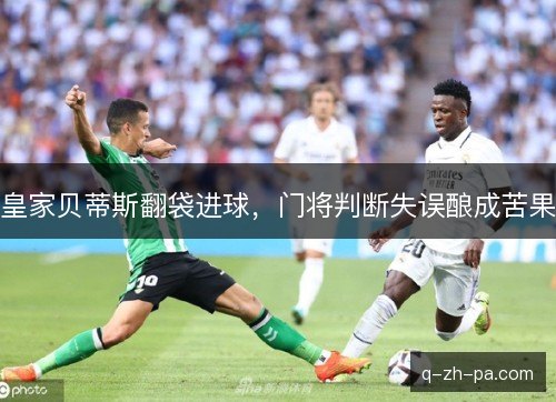 皇家贝蒂斯翻袋进球，门将判断失误酿成苦果
